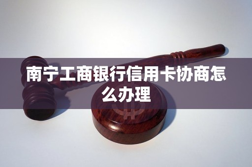 南宁工商银行信用卡协商怎么办理