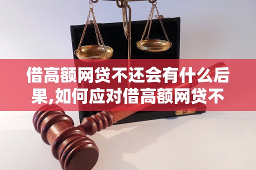 借高额网贷不还会有什么后果,如何应对借高额网贷不还的情况