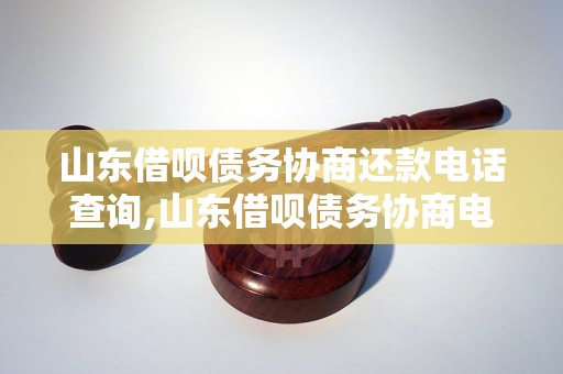 山东借呗债务协商还款电话查询,山东借呗债务协商电话咨询