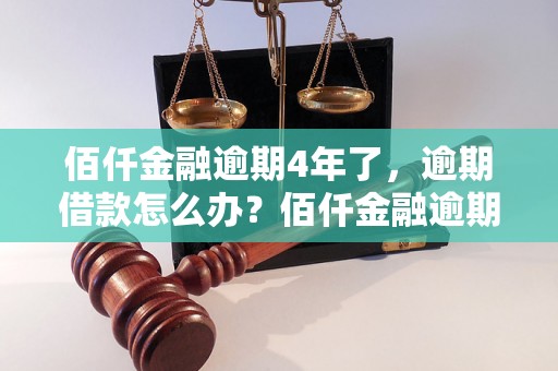 佰仟金融逾期4年了，逾期借款怎么办？佰仟金融逾期处理攻略