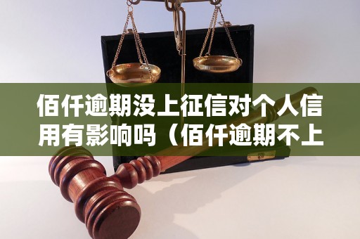 佰仟逾期没上征信对个人信用有影响吗（佰仟逾期不上征信后果解析）