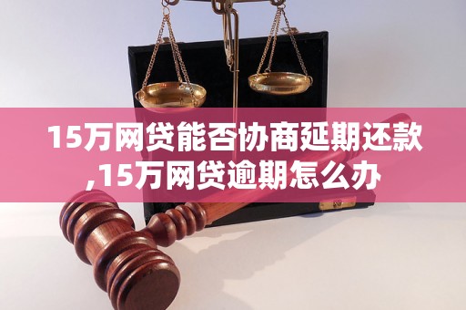 15万网贷能否协商延期还款,15万网贷逾期怎么办