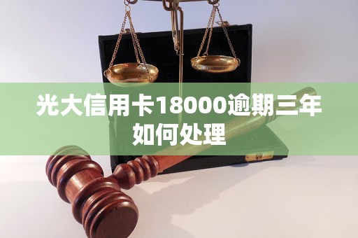 光大信用卡18000逾期三年如何处理