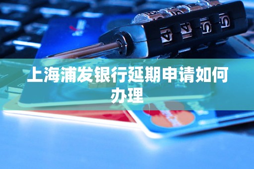 上海浦发银行延期申请如何办理