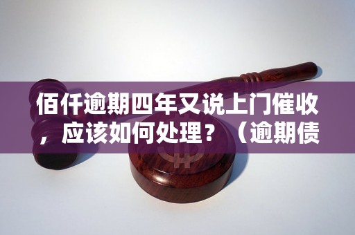 佰仟逾期四年又说上门催收，应该如何处理？（逾期债务解决方法分享）