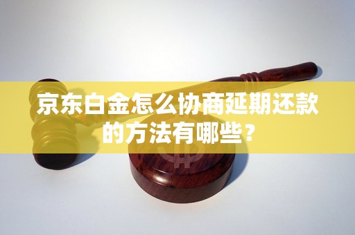 京东白金怎么协商延期还款的方法有哪些？