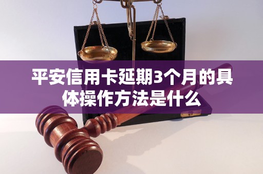 平安信用卡延期3个月的具体操作方法是什么