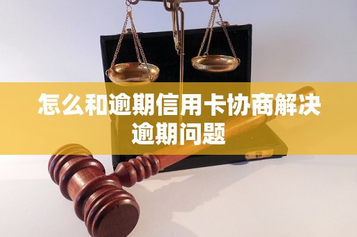 怎么和逾期信用卡协商解决逾期问题