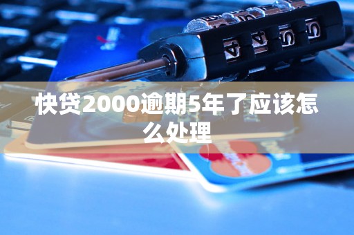 快贷2000逾期5年了应该怎么处理