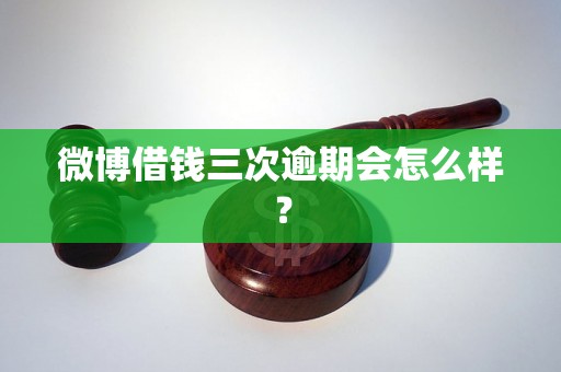 微博借钱三次逾期会怎么样？