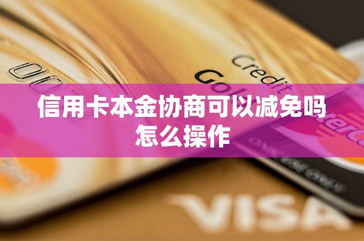 信用卡本金协商可以减免吗怎么操作