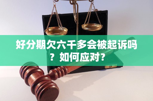 好分期欠六千多会被起诉吗？如何应对？