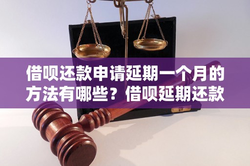 借呗还款申请延期一个月的方法有哪些？借呗延期还款的条件是什么？