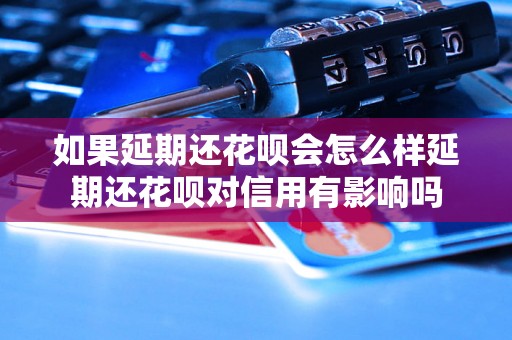 如果延期还花呗会怎么样延期还花呗对信用有影响吗