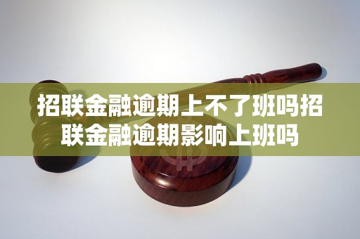 招联金融逾期上不了班吗招联金融逾期影响上班吗