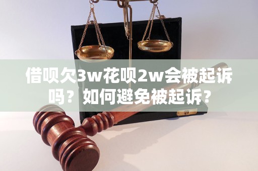 借呗欠3w花呗2w会被起诉吗？如何避免被起诉？