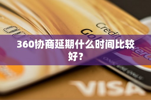 360协商延期什么时间比较好？