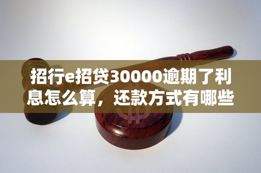 招行e招贷30000逾期了利息怎么算，还款方式有哪些？