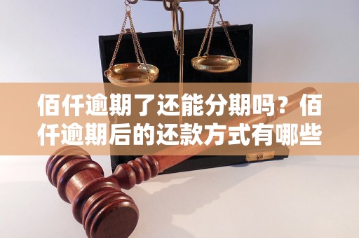 佰仟逾期了还能分期吗？佰仟逾期后的还款方式有哪些？