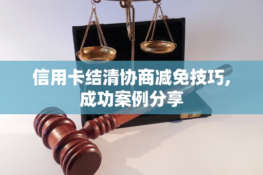 信用卡结清协商减免技巧,成功案例分享