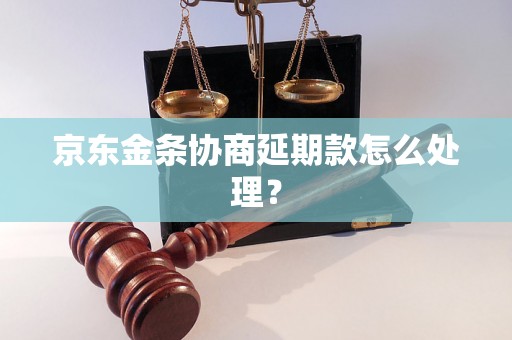 京东金条协商延期款怎么处理？