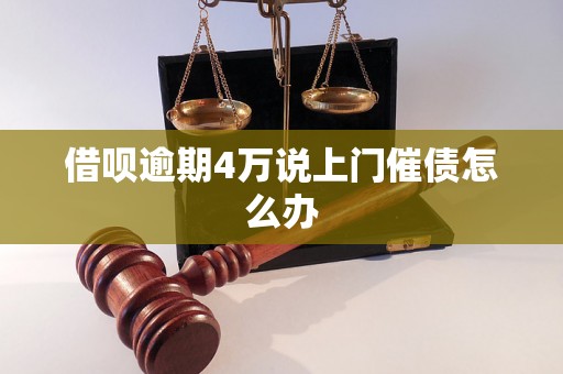 借呗逾期4万说上门催债怎么办