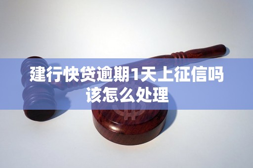 建行快贷逾期1天上征信吗该怎么处理