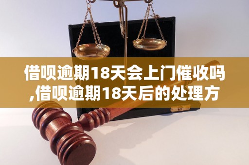 借呗逾期18天会上门催收吗,借呗逾期18天后的处理方式