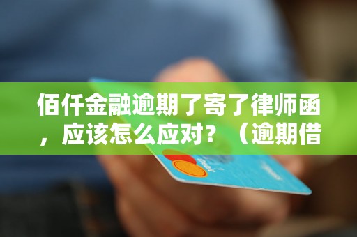 佰仟金融逾期了寄了律师函，应该怎么应对？（逾期借款如何妥善处理）