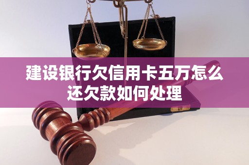 建设银行欠信用卡五万怎么还欠款如何处理