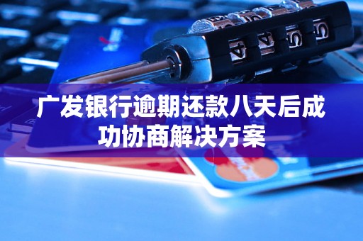 广发银行逾期还款八天后成功协商解决方案