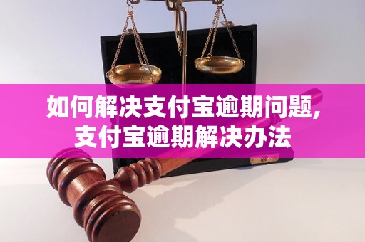 如何解决支付宝逾期问题,支付宝逾期解决办法