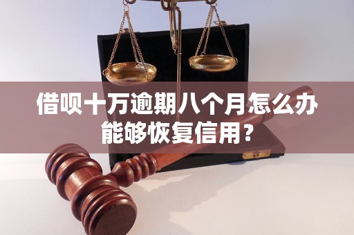 借呗十万逾期八个月怎么办能够恢复信用？