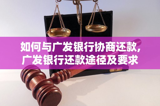 如何与广发银行协商还款,广发银行还款途径及要求