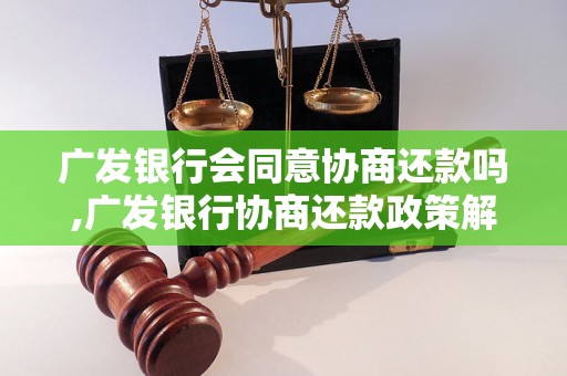 广发银行会同意协商还款吗,广发银行协商还款政策解析