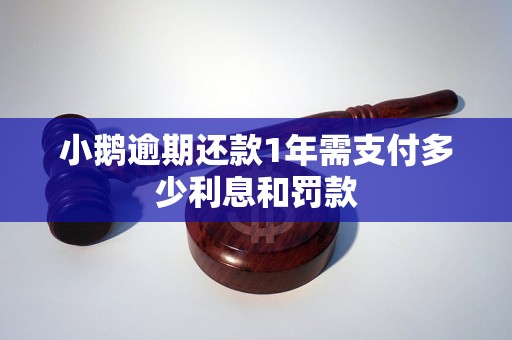 小鹅逾期还款1年需支付多少利息和罚款