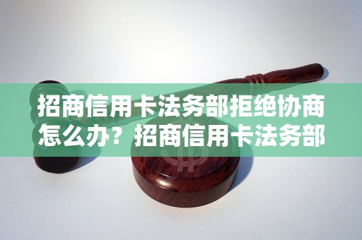 招商信用卡法务部拒绝协商怎么办？招商信用卡法务部不给协商解决方法