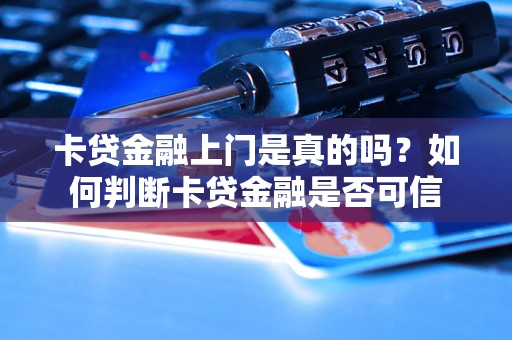 卡贷金融上门是真的吗？如何判断卡贷金融是否可信