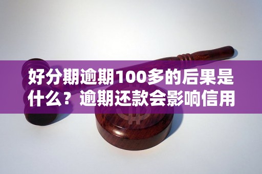 好分期逾期100多的后果是什么？逾期还款会影响信用吗？