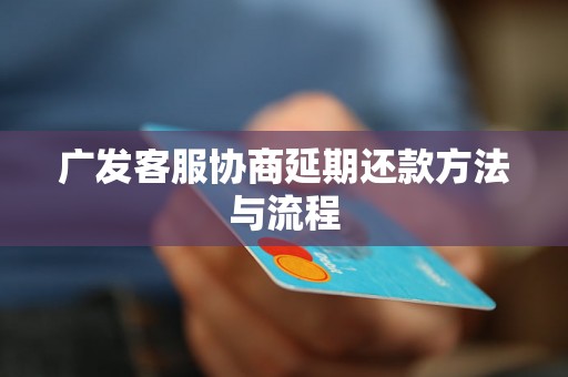 广发客服协商延期还款方法与流程