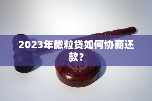 2023年微粒贷如何协商还款？