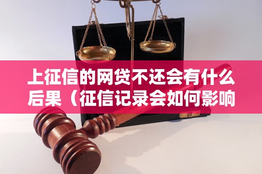 上征信的网贷不还会有什么后果（征信记录会如何影响个人信用）