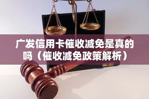 广发信用卡催收减免是真的吗（催收减免政策解析）