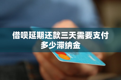 借呗延期还款三天需要支付多少滞纳金