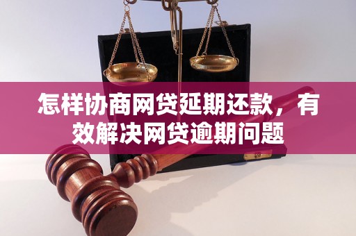 怎样协商网贷延期还款，有效解决网贷逾期问题