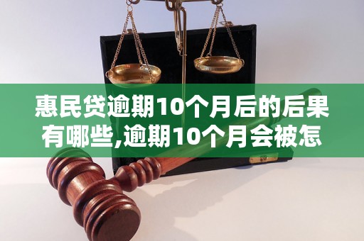 惠民贷逾期10个月后的后果有哪些,逾期10个月会被怎样处理