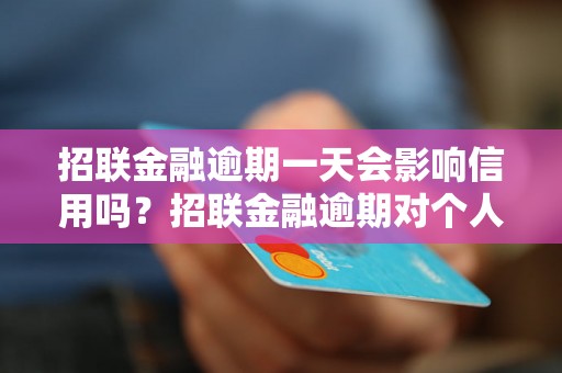 招联金融逾期一天会影响信用吗？招联金融逾期对个人信用评估有何影响？