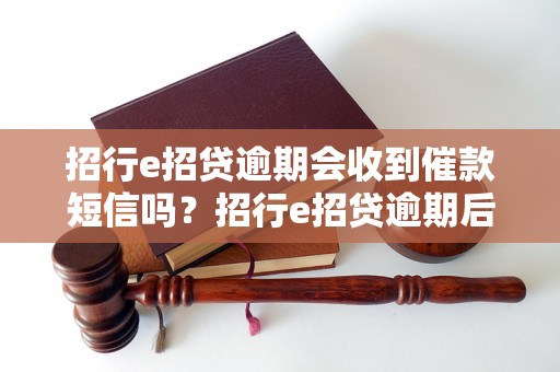 招行e招贷逾期会收到催款短信吗？招行e招贷逾期后会有什么后果？