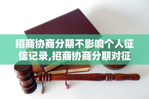 招商协商分期不影响个人征信记录,招商协商分期对征信有什么影响