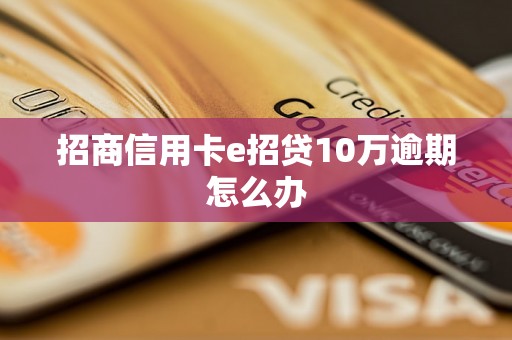 招商信用卡e招贷10万逾期怎么办